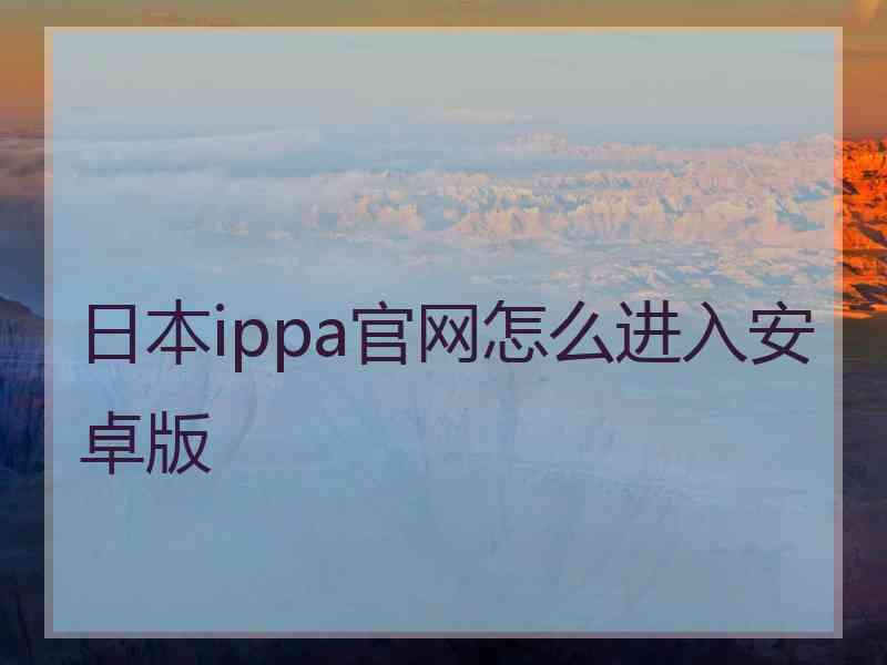 日本ippa官网怎么进入安卓版 日本ippa官网怎么进入安卓版