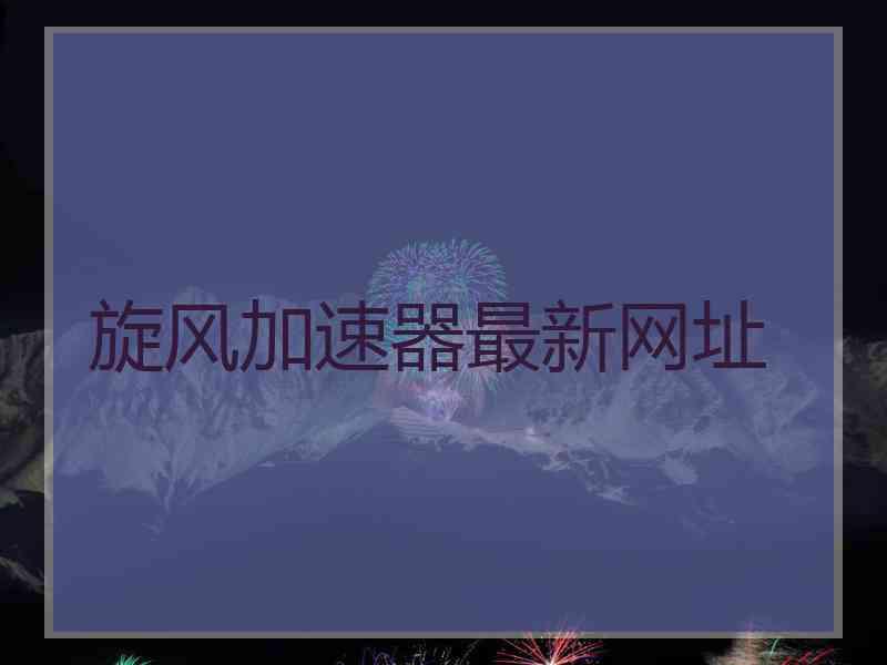 旋风加速器最新网址 旋风加速器最新网址