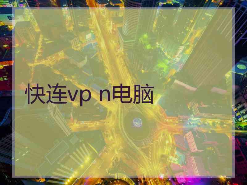 快连vp n电脑 快连vp n电脑