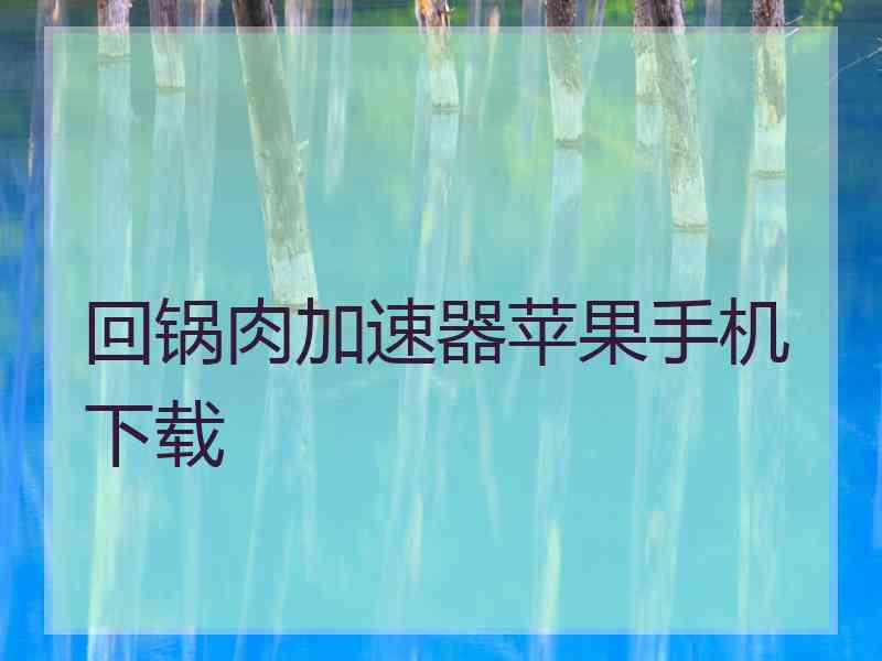 回锅肉加速器苹果手机下载 回锅肉加速器苹果手机下载