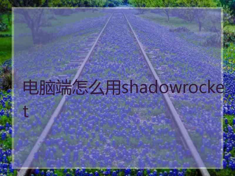 电脑端怎么用shadowrocket 电脑端怎么用shadowrocket