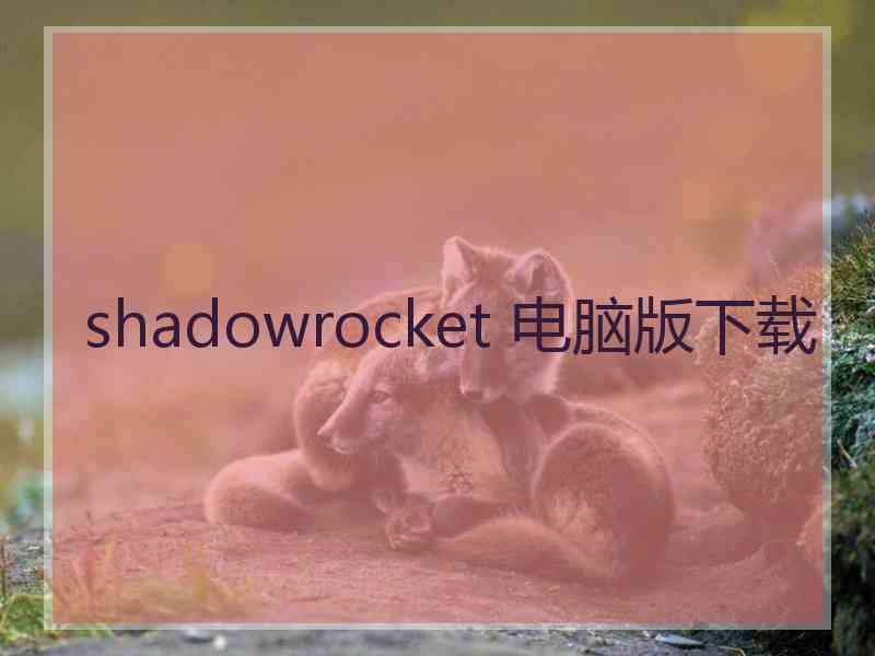 shadowrocket 电脑版下载 shadowrocket 电脑版下载