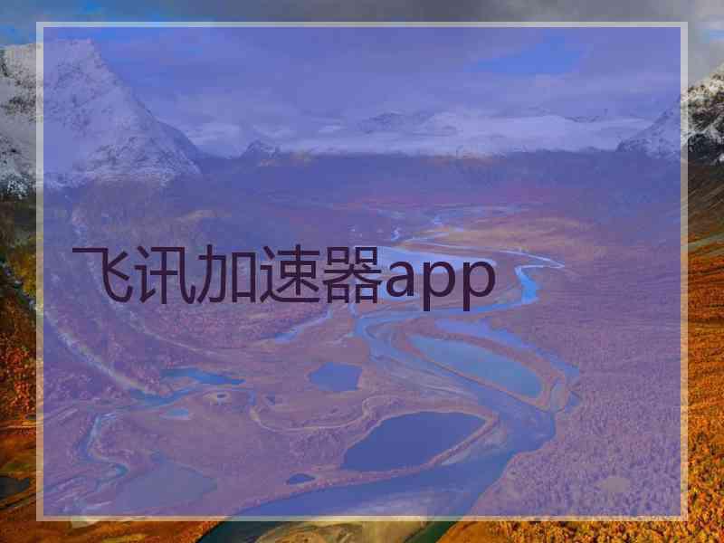 飞讯加速器app 飞讯加速器app