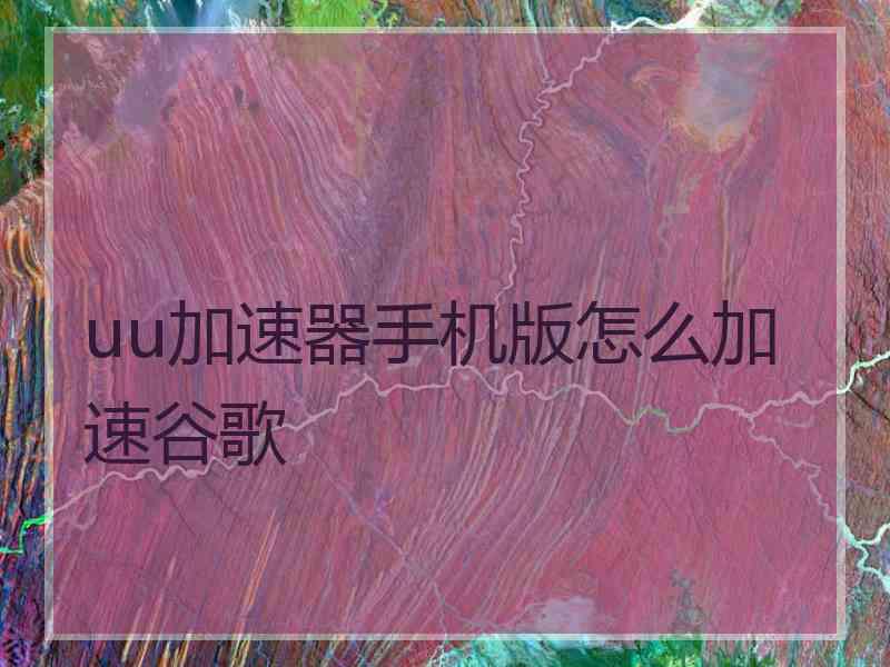 uu加速器手机版怎么加速谷歌 uu加速器手机版怎么加速谷歌