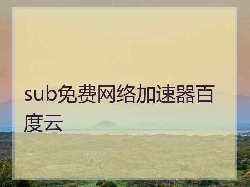 sub免费网络加速器百度云