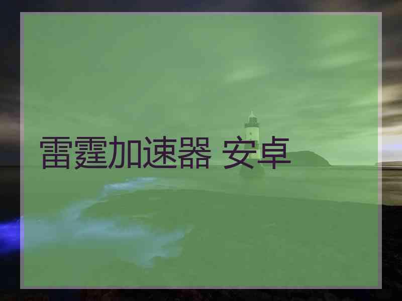 雷霆加速器 安卓