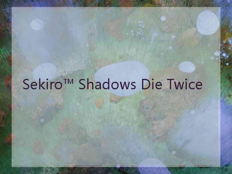 Sekiro™ Shadows Die Twice