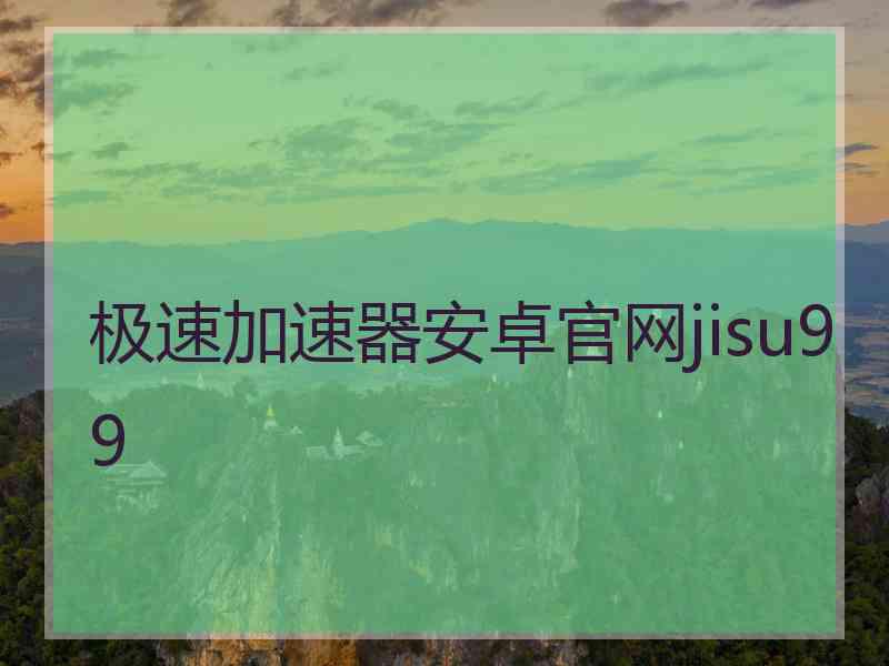 极速加速器安卓官网jisu99