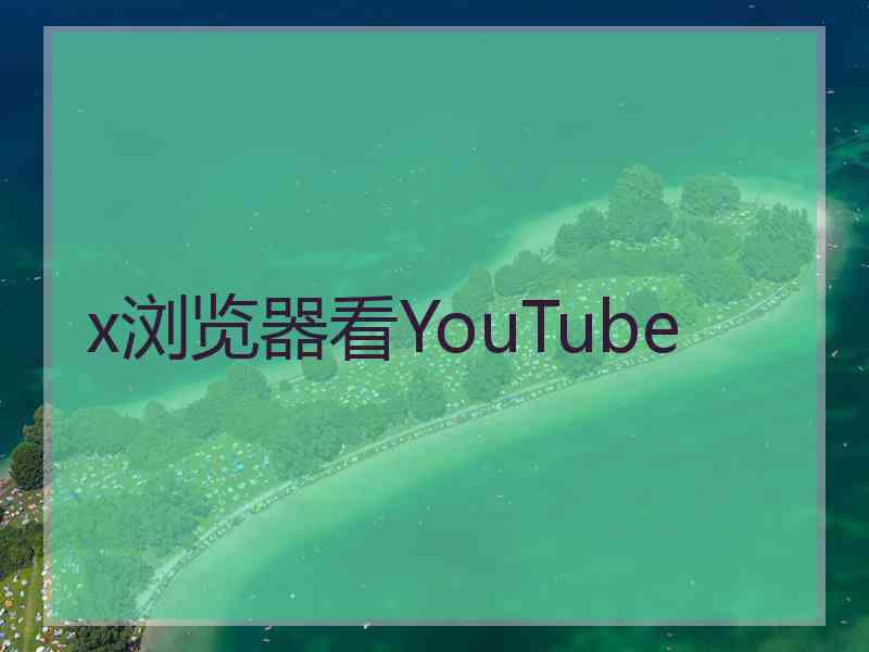 x浏览器看YouTube