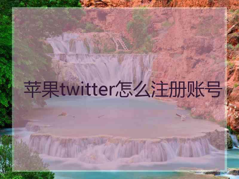 苹果twitter怎么注册账号