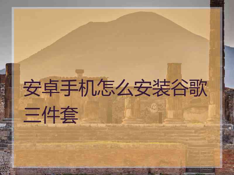 安卓手机怎么安装谷歌三件套