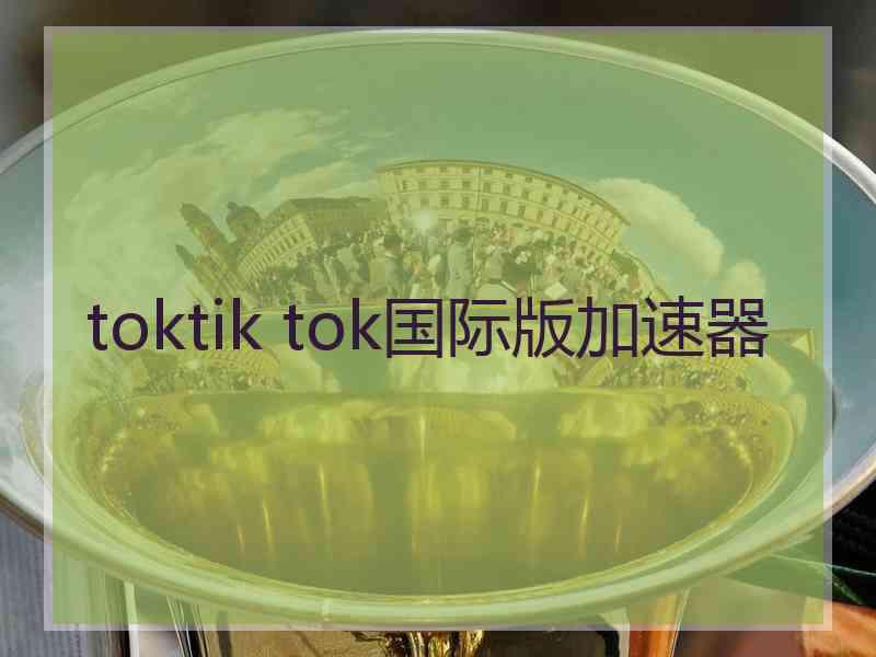 toktik tok国际版加速器