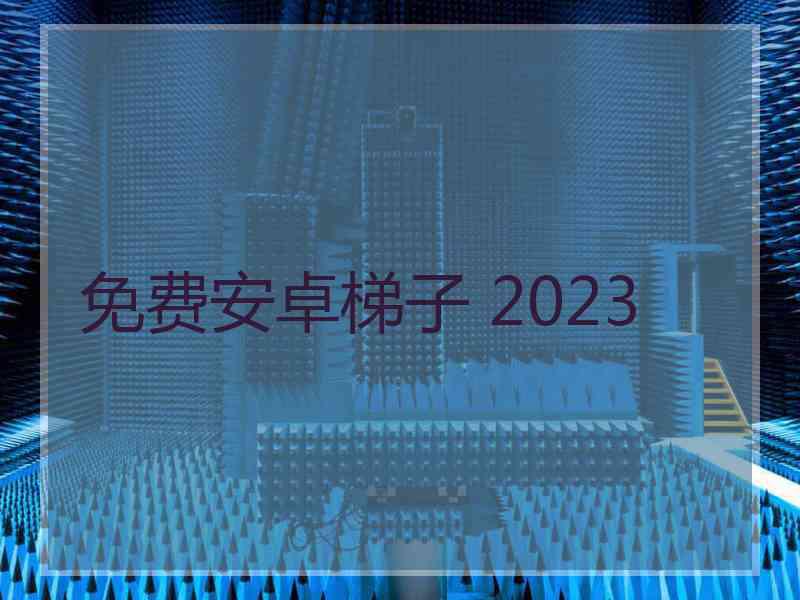 免费安卓梯子 2023