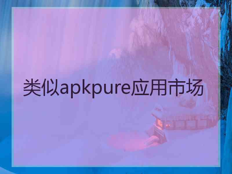 类似apkpure应用市场