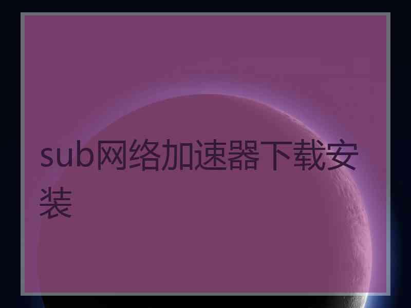 sub网络加速器下载安装