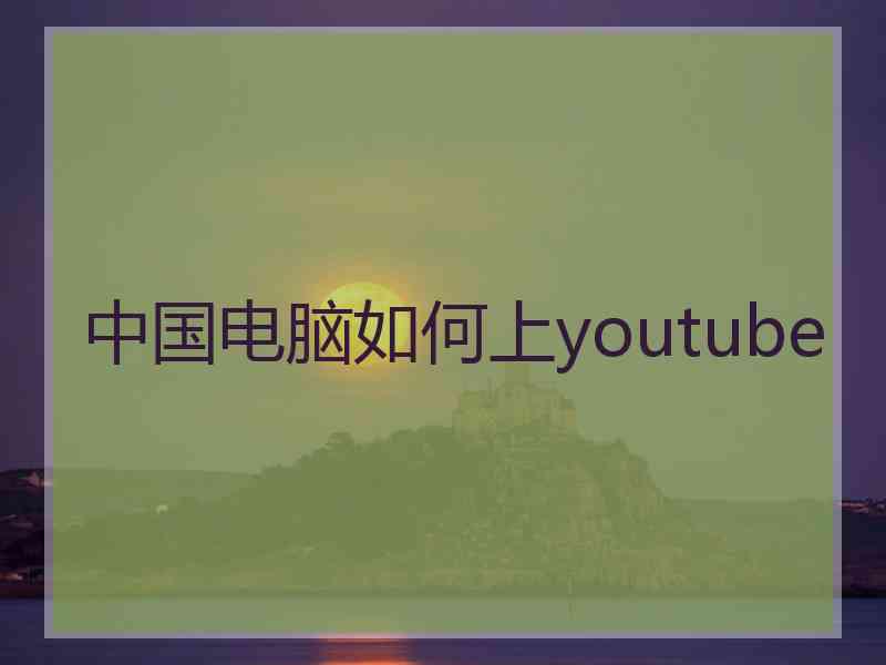 中国电脑如何上youtube